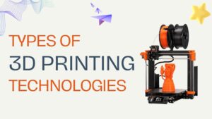 Types of 3D Printing Technologies